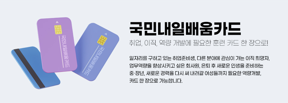 국민내일배움카드 취업, 이직, 역량 개발에 필요한 훈련 카드 한 장으로! 일자리를 구하고 있는 취업준비생, 다른 분야에 관심이 가는 이직 희망자, 업무역량을 향상시키고 싶은 회사원, 은퇴 후 새로운 인생을 준비하는 중·장년, 새로운 경력을 다시 써 내려갈 여성들까지 필요한 역량개발, 카드 한 장으로 가능합니다.